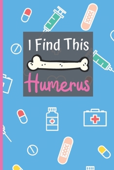 I Find This Humerus: Notebook : Funny Gag Nurse Pun Gift for Student Nurses - Nurse Journal for Women - 6 X 9 Inch College Ruled Notepad with 120 Pages - (Funny Nurse Notebooks and Journals)