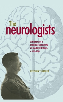 Hardcover The Neurologists: A History of a Medical Specialty in Modern Britain, C.1789-2000 Book