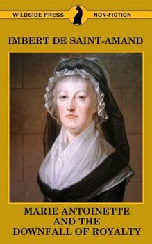 Marie Antoinette and the Downfall of Royalty / Y by Imbert De Saint-Amand ; Translated by Elizabeth Gilbert Martin