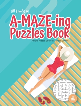 All I need is an A-MAZE-ING Puzzles Book - Adults Mazes Book for Puzzle Lovers - 100 easy Mazes: Perfect book for your next vacation on the beach! ...