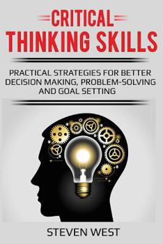 Paperback Critical Thinking Skills: Practical Strategies for Better Decision Making, Problem-Solving and Goal Setting Book