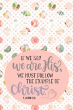 Paperback If We Say We Are His, We Must Follow The Example Of Christ - 1 John 2: 6: Pretty Journal Planner For Christian Women To Write In. Give For Christmas O Book