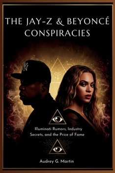 The Jay-Z & Beyoncé Conspiracies: Illuminati Rumors, Industry Secrets, and the Price of Fame