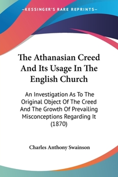 Paperback The Athanasian Creed And Its Usage In The English Church: An Investigation As To The Original Object Of The Creed And The Growth Of Prevailing Misconc Book