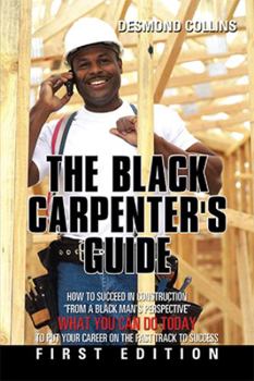 Paperback The Black Carpenter's Guide: How to succeed in construction "From a black man's perspective" WHAT YOU CAN DO TODAY to put your career on the fast t Book