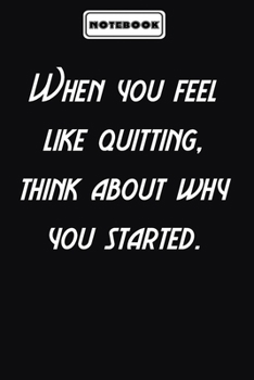 When you feel like quitting, think about why you started.  : Inspirational Quotes Lined Journal for men and women: Blank lined journal diary Size at 6 x 9 with 120 pages