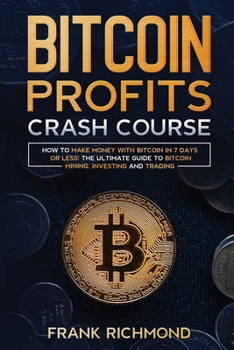 Paperback Bitcoin Profits Crash Course: Learn How to Make Money With Bitcoin in 7 Days or Less! The Ultimate Guide to Bitcoin Mining, Investing and Trading Book