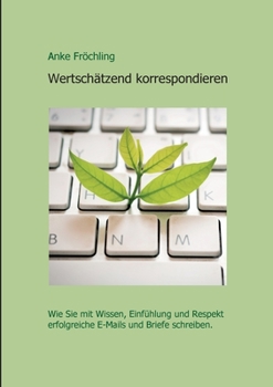 Paperback Wertschätzend korrespondieren: Wie Sie mit Wissen, Einfühlung und Respekt erfolgreiche E-Mails und Briefe schreiben. [German] Book