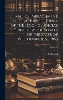 Hardcover Trial of Impeachment of Levi Hubbell, Judge of the Second Judicial Circuit, by the Senate of the State of Wisconsin, June 1853; Volume 15 Book