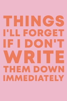 Things I'll Forget If I Don't Write Them Down Immediately: 6 x 9" Notebook to Write In with 114 Lightly Lined College Ruled Pages and a Funny Quote | Simple Pink and Orange Cover Design