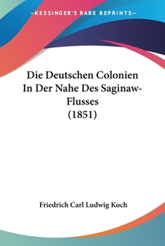 Paperback Die Deutschen Colonien In Der Nahe Des Saginaw-Flusses (1851) [German] Book