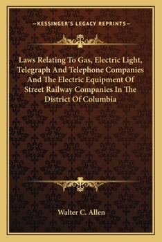 Laws Relating to Gas, Electric Light, Telegraph and Telephone Companies and the Electric Equipment of Street Railway Companies in the District of Columbia