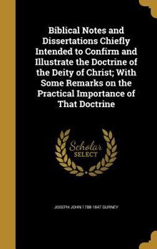 Hardcover Biblical Notes and Dissertations Chiefly Intended to Confirm and Illustrate the Doctrine of the Deity of Christ; With Some Remarks on the Practical Im Book