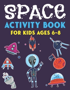Space Activity Book for Kids Ages 6-8: Explore, Fun with Learn and Grow, A Fantastic Outer Space Coloring, Mazes, Dot to Dot, Drawings for Kids with Astronauts, Planets, Solar System, Aliens, Rockets 