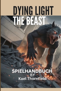DYING LIGHT: THE BEAST-SPIELHANDBUCH: Alles, was Sie wissen müssen, um in der postapokalyptischen Welt von Castor Woods erfolgreich zu sein (German Edition)