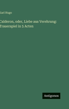 Hardcover Calderon, oder, Liebe aus Verehrung: Trauerspiel in 5 Acten [German] Book