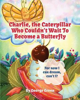 Charlie, the Caterpillar Who Couldn't Wait To Become a Butterfly