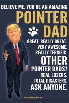 Paperback Funny Trump Journal - Believe Me. You're An Amazing Pointer Dad Great, Really Great. Very Awesome. Other Pointer Dads? Total Disasters. Ask Anyone.: H Book