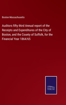 Hardcover Auditors fifty third Annual report of the Receipts and Expenditures of the City of Boston, and the County of Suffolk, for the Financial Year 1864/65 Book