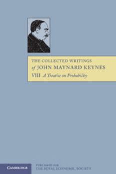 A Treatise On Probability - Unabridged - Book #8 of the Collected Writings of John Maynard Keynes