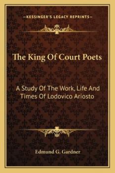 Paperback The King Of Court Poets: A Study Of The Work, Life And Times Of Lodovico Ariosto Book