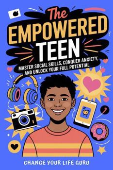 Paperback The Empowered Teen: Master Social Skills, Conquer Anxiety, and Unlock Your Full Potential (Social Skills for Teens) Book