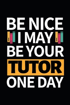 Be Nice I May Be Your Tutor One Day: Notebook Journal For Tutors