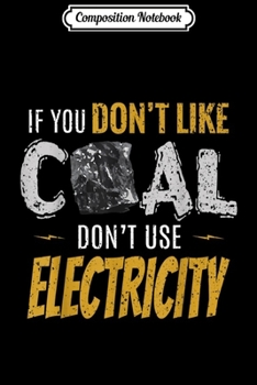 Composition Notebook: Coal Mine Working If You Don't Like Coal Don't Use Electric Journal/Notebook Blank Lined Ruled 6x9 100 Pages