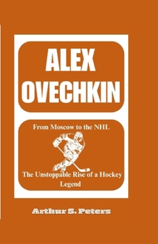 ALEX OVECHKIN: From Moscow to the NHL: The Unstoppable Rise of a Hockey Legend