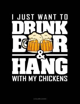 Paperback I Just Want to Drink Beer & Hang with My Chickens: 4 Column Ledger Book