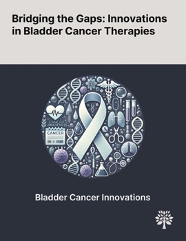Bridging the Gaps: Innovations in Bladder Cancer Therapies