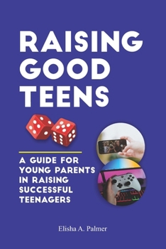 Paperback Raising Good Teens: A Guide For Young Parents In Raising Successful Teenagers Book