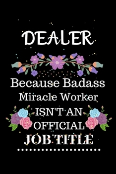 Dealer Because Badass Miracle Worker Isn't an Official Job Title: Lined Journal Notebook Gift for Dealer. Notebook / Diary / Thanksgiving & Christmas Gift For Dealer