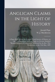 Paperback Anglican Claims in the Light of History [microform]: a Paper Read Before the Catholic Truth Society of Ottawa, on the 12th December, 1893, in Reply to Book