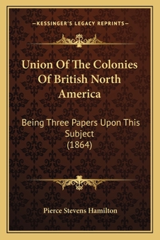 Paperback Union Of The Colonies Of British North America: Being Three Papers Upon This Subject (1864) Book