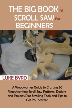 Paperback The Big Book of Scroll Saw for Beginners: A Woodworker Guide to Crafting 20 Woodworking Scroll Saw Patterns, Designs and Projects Plus Scrolling Tools Book