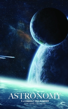 Astronomy 5 x 8 Weekly 2020 Planner: One Year Calendar