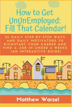 Paperback How to Get UnUnEmployed: Fill That Calendar! 22 Daily Step-By-Step Ways and Daily Motivators to Kickstart Your Career and Find a Job in Under 6 Book