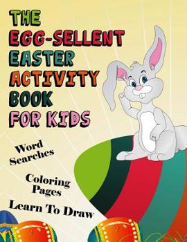 Paperback The Egg-sellent Easter Activity Book For Kids: Word Searches, Coloring Pages, Learn To Draw Easter Activity Book For Kids Ages 4-8 Book