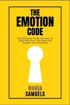 Paperback The Emotion Code: The Ultimate Guide On How To Deal With How You Feel And Master Your Emotions [Large Print] Book