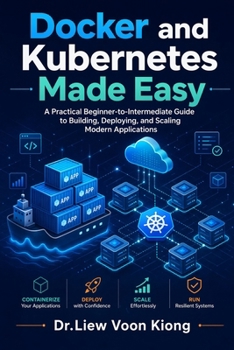 Docker and Kubernetes Made Easy: Build, Deploy, and Manage Modern Applications with Containers, Kubernetes, CI/CD, Networking, Scaling, and Cloud-Native Workflows
