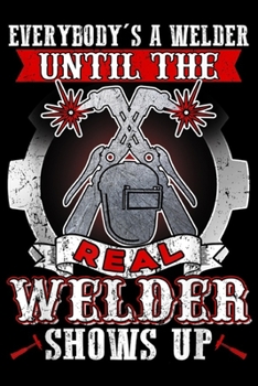 Paperback Everybody's A Welder Until The Real Welder Show Up: Everybody's A Welder Until The Real Welder Show Up Journal/Notebook Blank Lined Ruled 6x9 100 Page Book