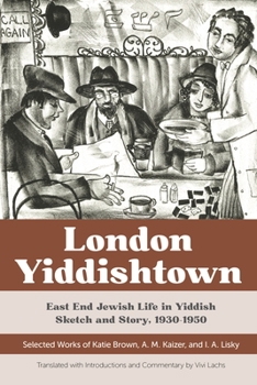 Hardcover London Yiddishtown: East End Jewish Life in Yiddish Sketch and Story, 1930-1950: Selected Works of Katie Brown, A. M. Kaizer, and I. A. Li Book