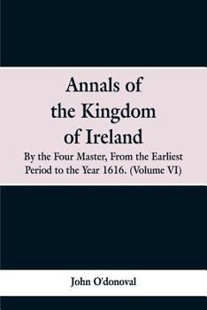 Paperback Annals of the Kingdom of Ireland, by the Four Masters, from the Earliest Period to the Year 1616: (Volume VI) Book