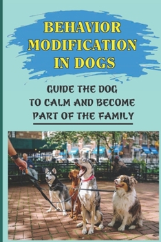 Paperback Behavior Modification In Dogs: Guide The Dog To Calm And Become Part Of The Family: How To Deal With Dog Behavior Problems Book