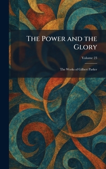 Hardcover The Power and the Glory: The Works of Gilbert Parker Book