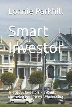 Smart Investor: The Savvy Investors Playbook; Mastering Real Estate Wholesaling