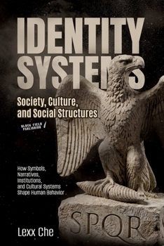 Identity Systems: Society, Culture, and Social Structures: How Symbols, Narratives, Institutions, and Cultural Systems Shape Human Behavior