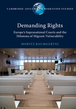 Demanding Rights: Europe's Supranational Courts and the Dilemma of Migrant Vulnerability - Book  of the Cambridge Asylum and Migration Studies