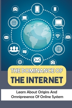 Paperback The Dominance Of The Internet: Learn About Origins And Omnipresence Of Online System: Development Of Internet Book